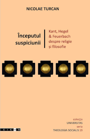 Începutul suspiciunii. Kant, Hegel & Feuerbach despre religie și filosofie